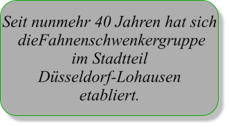 Seit nunmehr 40 Jahren hat sich  dieFahnenschwenkergruppe im Stadtteil Dsseldorf-Lohausen etabliert.